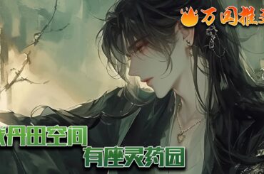 【完结】《我丹田空间有座灵药园》世俗少年因救母之恩踏进修仙界，身怀丹田空间，百倍流速，种植灵药，心思缜密，忍受孤独，以杂灵根之身于漫漫仙河之中步步前行。#玄幻 #小说 #万国推文