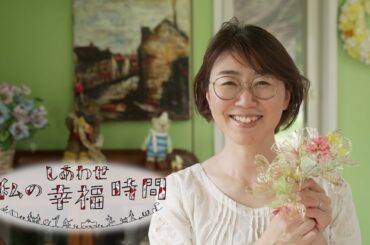 【私の幸福時間】2024/06/22（土）放送 No.559 千葉県／アメリカンフラワーづくり