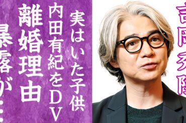 【驚愕】吉岡秀隆と離婚した理由を内田有紀が暴露…DVや子供が原因だった真相に言葉を失う…！『Dr.コトー』で有名な俳優が尾崎豊からもらった"ある物"や病気で激変した現在の姿に一同驚愕…！