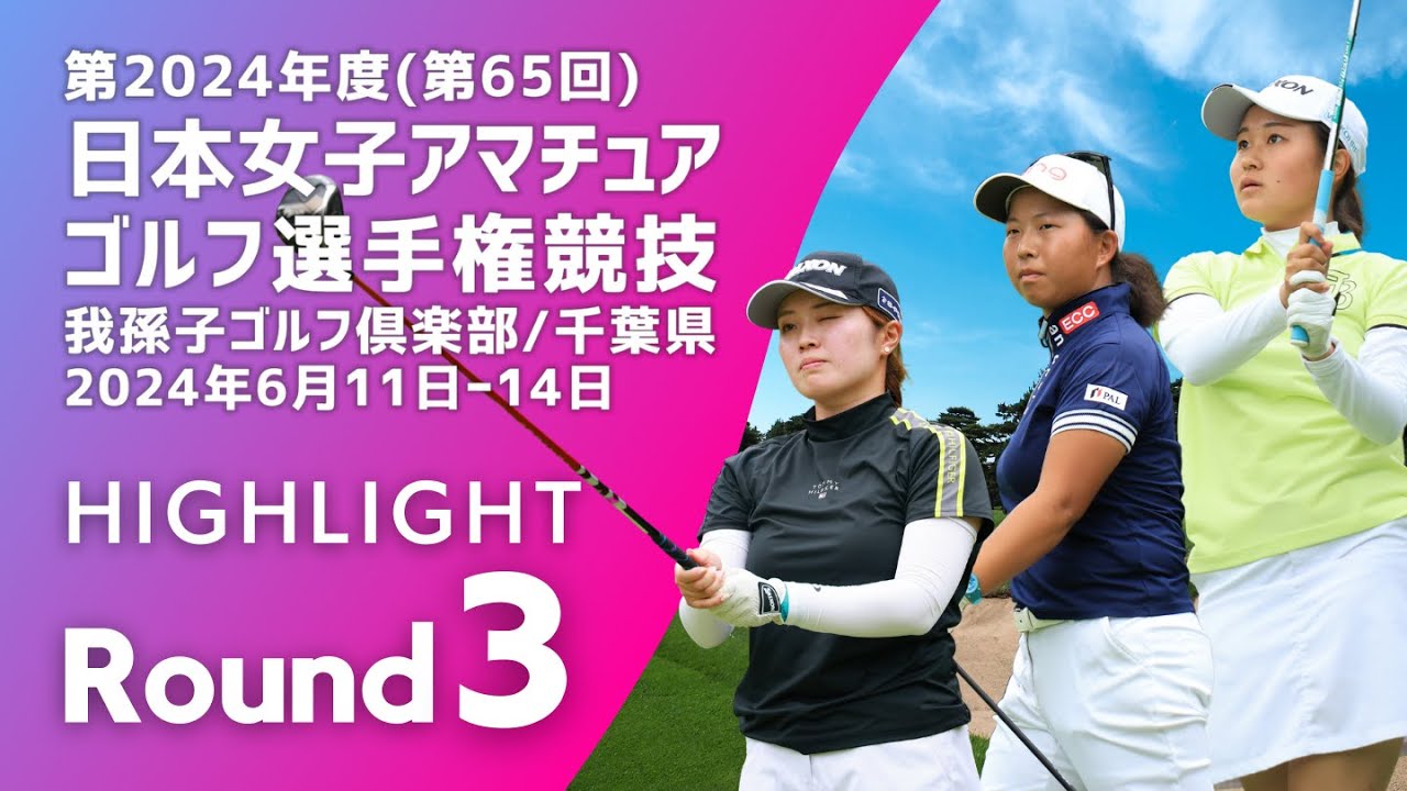 Highlight! 第3ラウンド 2024年度日本女子アマチュアゴルフ選手権