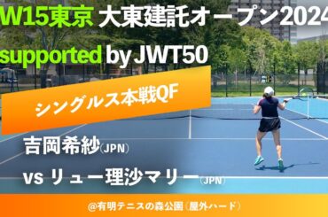 #超速報【ITF大東建託OP東京2024/QF】リュー理沙マリー(JPN) vs 吉岡希紗(JPN) W15東京 大東建託オープン supported by JWT50 シングルス準々決勝