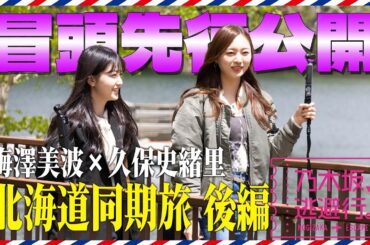 【冒頭先行公開】「乃木坂、逃避行。」 #2 北海道旅 後編 #梅澤美波 × #久保史緒里