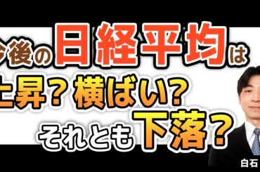 今後の日経平均は上昇？横ばい？それとも下落？（白石 定之）【楽天証券 トウシル】