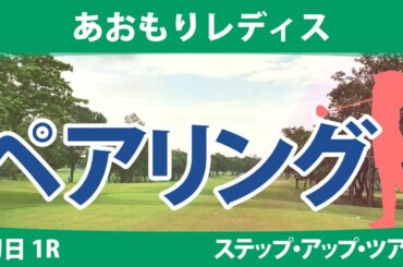 あおもりレディス 初日 1R ペアリング 注目組は9組 藤井美羽 @六車日那乃 泉田琴菜 清本美波 14組 石川怜奈 下川めぐみ 葭葉ルミ 永嶋花音