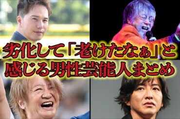 ”顔変わりすぎ”劣化して老けた男性芸能人まとめ！衝撃の現在の姿に驚きが隠せない！
