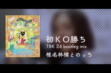 椎名林檎とのっち - 初KO勝ち (TBK 24 bootleg remix)