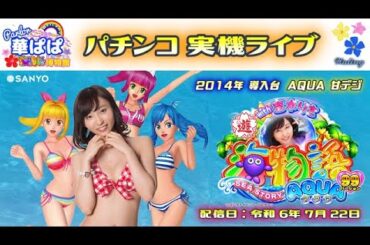 パチンコ ライブ【 海物語 アクア with 吉木りさ・AQUA 甘デジ 】《 パーラー華ぱぱ・海物語 博物館 》令和 6年 7月 LIVE ⑬・No.724