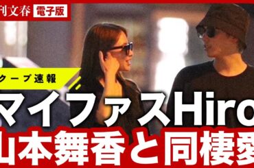 【熱愛】「付き合ってて、抱きしめました」マイファスHiro（30）と山本舞香（26）の“同棲愛スクープ写真”「Hiroが堂々交際宣言、伊藤健太郎との“ひき逃げ破局→元サヤ愛”の真相は…」
