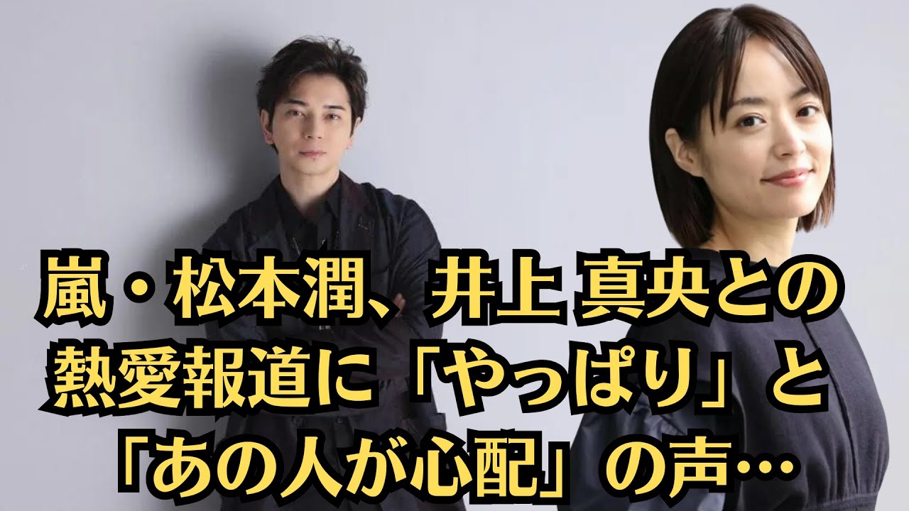 嵐・松本潤、井上 真央との熱愛報道に「やっぱり」と「あの人が心配」の声…松本潤が語った納得の理由 嵐・松本潤、井上 真央との熱愛報道に「やっぱり」と「あの人が心配」の声…松本潤が語った納得の理由