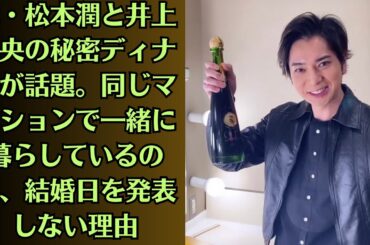 嵐・松本潤と井上 真央の秘密ディナーが話題。同じマンションで一緒に暮らしているのに、結婚日を発表しない理由。井上 真央が明かした“松本潤の甘えすぎな振る舞い”