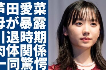 芦田愛菜の母親が暴露した引退時期...“肉体関係”にあった複数男性の正体に一同驚愕...！「マルモのおきて」で有名な女優の意外な黒い顔...抱える難病の正体に驚きを隠さない...