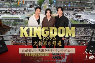 大熱狂！『キングダム 大将軍の帰還』山﨑賢人×大沢たかおがキングダムへの熱い想いを語る