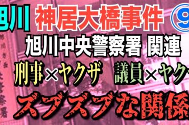 【旭川 神居大橋 事件】⑨旭川中央警察署 関連！ 刑事×ヤクザ・刑事×被疑者・議員×ヤクザ！ ズブズブな関係？【小川泰平の事件考察室】# 1591