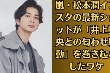 嵐・松本潤インスタの最新ショットが「井上真央との匂わせ騒動」を巻き起こしたワケ！衝撃の熱愛報道から18年！