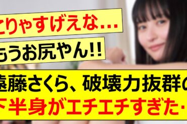 遠藤さくら、破壊力抜群の下半身がエチエチすぎた…【乃木坂46・乃木坂配信中・乃木坂工事中】