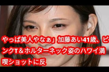やっぱ美人やなぁ」加藤あい41歳、ピンクT＆ホルターネック姿のハワイ満喫ショットに反asfftr
