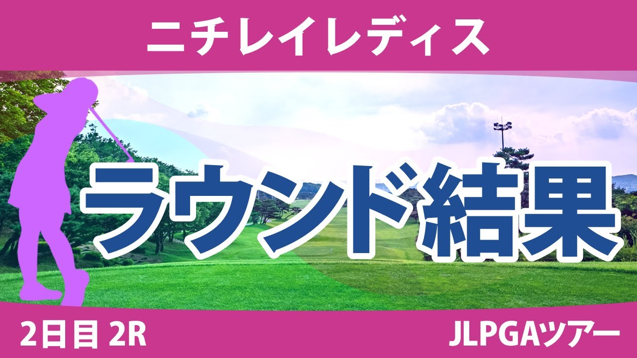 ニチレイレディス 2日目 2R 竹田麗央 木村彩子 桑木志帆 臼井麗香 岩井明愛 小祝さくら 大出瑞月 佐久間朱莉 吉本ひかる 尾関彩美悠 山下美夢有 金澤志奈 櫻井心那 大里桃子 菅沼菜々 原英莉花