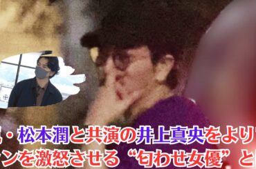 嵐・松本潤と共演の井上真央をよりファンを激怒させる“匂わせ女優”とは、井上真央VS長澤まさみの一騎打ちでも…「匂わせ女優」に立ちはだかる“井上真央の問題”とは…