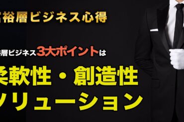 富裕層ビジネスの心得富裕層ビジネス3大ポイントは「柔軟性・創造性・ソリューション」
