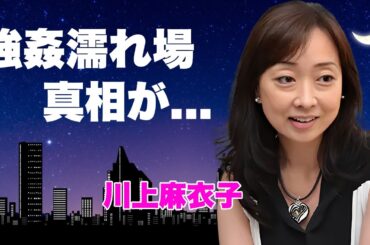 川上麻衣子が前貼り無しの"強姦濡れ場"に挑んだ真相...２股以上の交際を続けてきた末路に言葉を失う...『地面師たち』でも活躍した女優の子供がいない理由...親友女優から授かった遺書内容がヤバい...