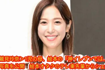 ＜鷲見玲奈＞1児の母、絵本の「神イレブンでは…！」と写真を公開[Japan news]　絵本オタクのテレ東先輩からシェア