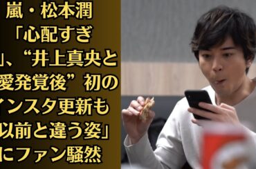 嵐・松本潤「心配すぎる」、“井上真央と熱愛発覚後”初のインスタ更新も「以前と違う姿」にファン騒然