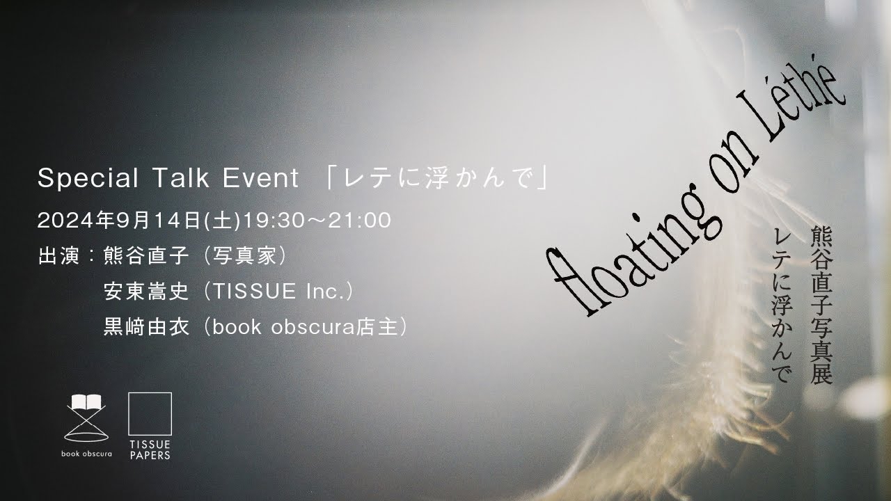Special Talk Event 「レテに浮かんで」出演:熊谷直子（写真家）／安東嵩史（TISSUE Inc.）／黒﨑由衣（book obscura店主）
