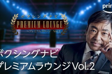 【無料全編公開】『ボクシングナビ～プレミアムラウンジVol.2』｜プライムビデオ​