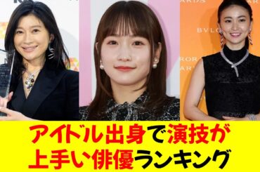 アイドル出身で「演技が上手い俳優」ランキング。川栄李奈さんや大島優子さんをおさえた1位は、