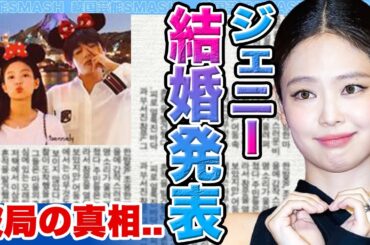 【衝撃】BLACKPINKジェニーが結婚発表にファン驚きを隠せない….あの男との破局の真相に迫る！【韓国芸能】