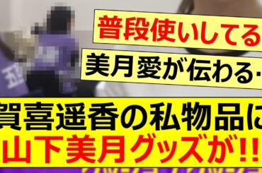 賀喜遥香の私物品に山下美月グッズがあった!!【乃木坂46・乃木坂配信中・乃木坂工事中】