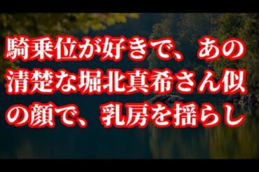 騎乗位が好きで、あの清楚な堀北真希さん似の顔で、乳房を揺らして【朗読】