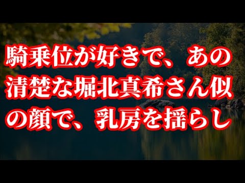 騎乗位が好きで、あの清楚な堀北真希さん似の顔で、乳房を揺らして【朗読】
