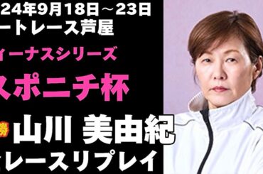 【山川美由紀】芦屋ヴィーナスシリーズ スポニチ杯 全レースリプレイ【ボートレース】