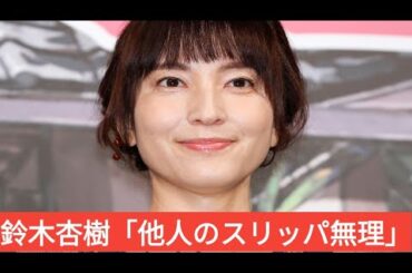 「人の旦那は平気なのに」鈴木杏樹「他人のスリッパ履けない」超潔癖発言にツッコミの嵐