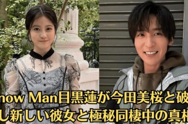 Snow Man目黒蓮が今田美桜と破局し新しい彼女と極秘同棲中の真相…2人が別れた理由に驚きを隠せない…！今田美桜が活動休止していた本当のワケ、目黒蓮が独立を選んだ本当の理由に驚きを隠せない！