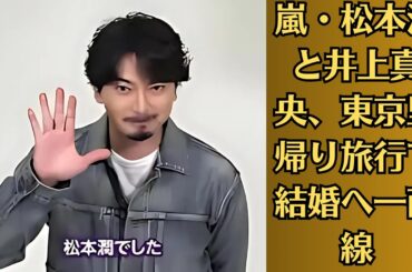 嵐・松本潤と井上真央、東京里帰り旅行で結婚へ一直線　“浮かれている”指摘も結婚確率は「79％」。“もう1つの実家”を訪れた松本潤――2人はこの勢いのまま結婚へと一直線に進んでいくのだろうか