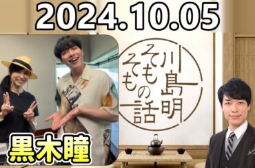 【2024.10.05】川島明そもそもの話【ゲスト：黒木瞳】