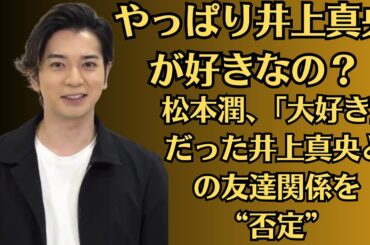 嵐・松本潤！やっぱり井上真央が好きなの？松本潤、「大好き」だった井上真央との友達関係を“否定”。松本潤、グループ内で恋愛偏差値高いメンバーは？