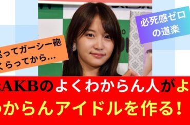 元AKBのよくわからん人が、よくわからんアイドルを作る！w【ネット反応】