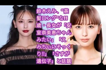 鈴木えみ、“茶髪ロング”な11歳・長女が「安室奈美恵ちゃんみたい」「えみちぃにそっくり!!」「さすが遺伝子」と話題
