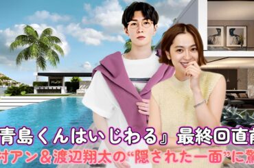 『青島くんはいじわる』最終回直前！中村アン＆渡辺翔太の“隠された一面”に驚愕！