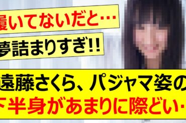 【衝撃】遠藤さくら、パジャマ姿の下半身があまりに際どすぎた…【乃木坂46・乃木坂配信中・乃木坂工事中】