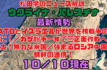 松田学のニュース解説　『１０／１０現在　ウクライナ危機＆パレスチナ最新情勢　NATOとイスラエルが世界を核戦争の危機に！／ガザ紛争一年で三正面作戦へと拡大！無力な米国／強まるロシア中国北朝鮮の連携！』