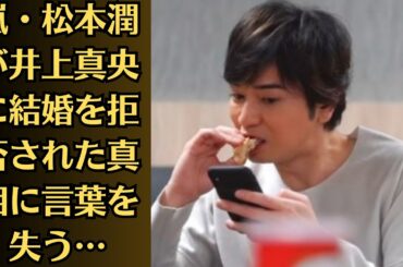 嵐・松本潤が井上真央に結婚を拒否された真相に言葉を失う…！井上真央、松本潤と別れたいけど言いだせない…スッキリ別れるために行いたいこと…