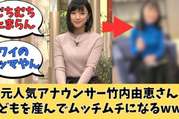 元人気アナ竹内由恵さん、子供を産んでむっちむちになるwww【ネットの反応】
