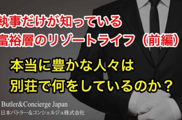 執事だけが知っている富裕層のリゾートライフ前編 本当に豊かな人々は、何故、別荘を持ち、リゾートライフを楽しむのか？