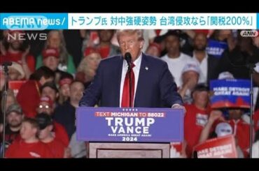 台湾侵攻なら中国に200％の関税　トランプ前大統領が強硬姿勢(2024年10月19日)