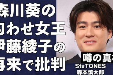 「森本慎太郎」の彼女、森川葵が意味深な行動…「第二の伊藤綾子」と呼ばれる『匂わせ』に言葉を失う…「SixTONES」で有名な「アイドル」の難病の噂がヤバすぎた…