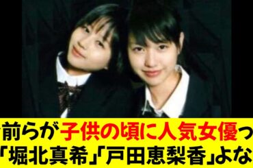 お前らが子供の頃に人気やった女優って「堀北真希」「戸田恵梨香」よな